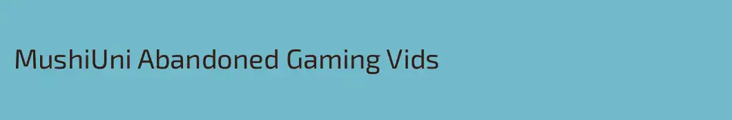 MushiUni Abandoned Gaming Vids